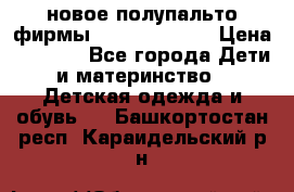 новое полупальто фирмы Gulliver 116  › Цена ­ 4 700 - Все города Дети и материнство » Детская одежда и обувь   . Башкортостан респ.,Караидельский р-н